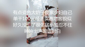 有点姿色大奶子良家少妇自己单干100元经济实惠嫖客貌似好久没干了很生猛小姐忍不住呻吟出声国语对白