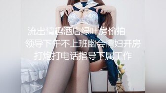 流出情趣酒店绿叶房偷拍❤️领导下午不上班幽会情妇开房打炮打电话指导下属工作