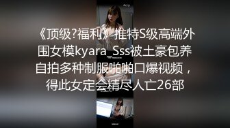 《顶级?福利》推特S级高端外围女模kyara_Sss被土豪包养自拍多种制服啪啪口爆视频，得此女定会精尽人亡26部