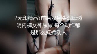 ?无印精品?前后双镜头观摩透明内裤女神尿尿 每个动作都是那么妩媚动人