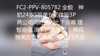 FC2-PPV-805782 全貌♥ 神奶24岁S级美女初体验3P ♥ 两公鸡同时插入上下淫嘴 理智崩塌 滴下严重汁液 ♥ 棉花糖美女巨乳摇晃♥ 一边打开屁股