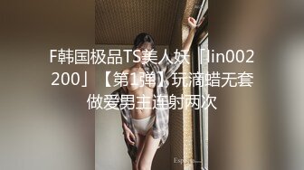 F韩国极品TS美人妖「lin002200」【第1弹】玩滴蜡无套做爱男主连射两次