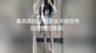 最高潮的爱 名零金宋接受男友的懲罰(推荐) 