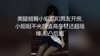 美腿翘臀小姐姐和男友开房,小姐姐不光颜值高身材还超级棒,前凸后翘