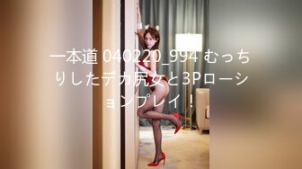 一本道 040220_994 むっちりしたデカ尻女と3Pローションプレイ！