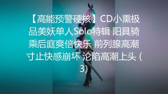 【高能预警硬核】CD小熏极品美妖单人Solo特辑 阳具骑乘后庭爽倍快乐 前列腺高潮寸止快感崩坏 沦陷高潮上头 (3)