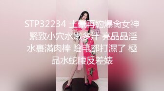 STP32234 土豪再約爆肏女神 緊致小穴水嫩多汁 亮晶晶淫水裹滿肉棒 陰毛都打濕了 極品水蛇腰反差婊