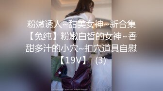 粉嫩诱人~甜美女神~新合集【兔纯】粉嫩白皙的女神~香甜多汁的小穴~扣穴道具自慰【19V】  (3)