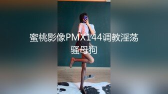 蜜桃影像PMX144调教淫荡骚母狗