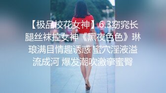 【极品校花女神】6.3窈窕长腿丝袜控女神《黑夜色色》琳琅满目情趣诱惑 蜜穴淫液溢流成河 爆发潮吹激挛蜜臀