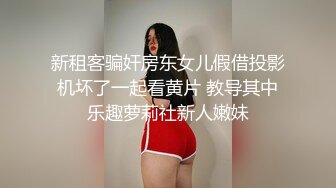 新租客骗奸房东女儿假借投影机坏了一起看黄片 教导其中乐趣萝莉社新人嫩妹