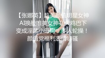 【张娜英】超美颜值明星女神 AI换脸唯美女神在大鸡巴下变成淫荡小母狗！多人轮操！颜值党福利表情够骚