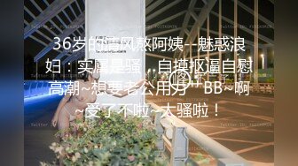 36岁的清风熬阿姨--魅惑浪妇：实属是骚，自摸抠逼自慰高潮~想要老公用力艹BB~啊~受了不啦~太骚啦！