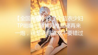 【暗访足疗】会所勾搭极品女技师调情打飞机+后入啪啪~无套内射！2