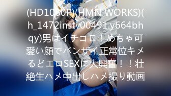 (HD1080P)(HMN WORKS)(h_1472instv00491.y664bhqy)男はイチコロ！めちゃ可愛い顔でバンザイ正常位キメるどエロSEXに大興奮！！壮絶生ハメ中出しハメ撮り動画