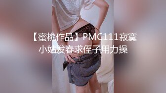 【蜜桃作品】PMC111寂寞小姑发春求侄子用力操