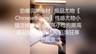 ✿劲爆完美身材✿极品尤物〖ChineseBunny〗性感尤物小骚货被爆操，淫荡小母狗撅高高屁股主动求插入 巨屌狂草小鲍鱼