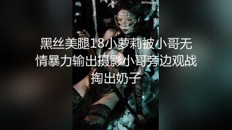 黑丝美腿18小萝莉被小哥无情暴力输出摄影小哥旁边观战掏出奶子