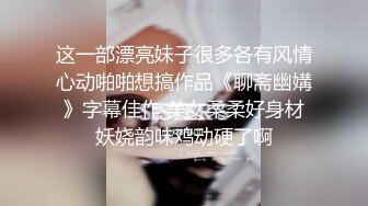 “这么湿你夹我啦”对白清晰民宅摄像头破解TP恩爱小夫妻洗过澡后床上激情造爱大奶娇妻叫声很骚扶着床头被狠狠干