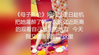 《母子乱伦》妈妈过生日趁机把她灌醉了第一次这么近距离的观看自己出生的地方✿今天我又重新回到了这里