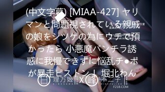 (中文字幕) [MIAA-427] ヤリマンと問題視されている親戚の娘をシツケの為にウチで預かったら 小悪魔パンチラ誘惑に我慢できずに悩乱チ●ポが暴走ピストン！ 堀北わん