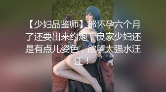 【少妇品鉴师】都怀孕六个月了还要出来约炮，良家少妇还是有点儿姿色，欲望太强水汪汪！