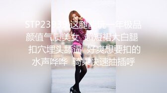 STP23939 这腿能玩一年极品颜值气质美女  超短裙大白腿  扣穴埋头舔逼  好爽想要扣的水声哗哗  骑乘快速抽插呼