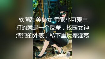  软萌甜美少女 乖乖小可爱主打的就是一个反差，校园女神清纯的外表，私下里反差淫荡