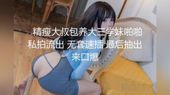   精瘦大叔包养大三学妹啪啪私拍流出 无套速插 最后抽出来口爆