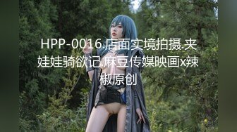 HPP-0016.店面实境拍摄.夹娃娃骑欲记.麻豆传媒映画x辣椒原创