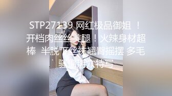 STP27139 网红极品御姐 ！开档肉丝丝美腿！火辣身材超棒  半脱下丝袜翘臀摇摆 多毛骚逼掰穴特写