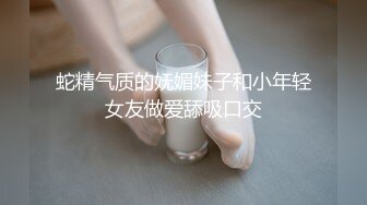 蛇精气质的妩媚妹子和小年轻女友做爱舔吸口交