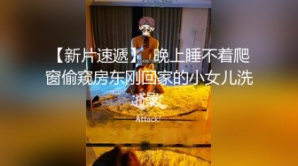 【新片速遞】  晚上睡不着爬窗偷窥房东刚回家的小女儿洗澡