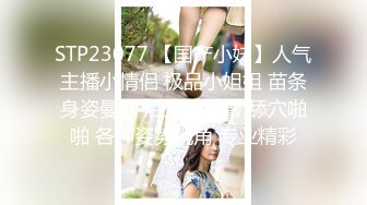 STP23077 【国产小妹】人气主播小情侣 极品小姐姐 苗条身姿曼妙 后入蜜桃臀 舔穴啪啪 各种姿势视角 专业精彩