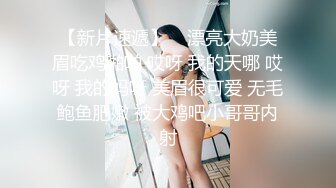 【新片速遞】    漂亮大奶美眉吃鸡啪啪 哎呀 我的天哪 哎呀 我的妈呀 美眉很可爱 无毛鲍鱼肥嫩 被大鸡吧小哥哥内射