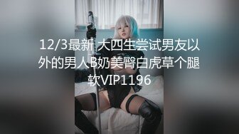 12/3最新 大四生尝试男友以外的男人B奶美臀白虎草个腿软VIP1196