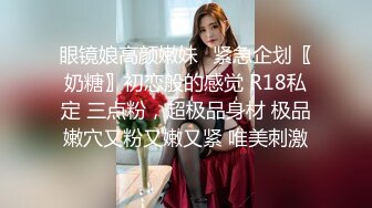 眼镜娘高颜嫩妹♈紧急企划〖奶糖〗初恋般的感觉 R18私定 三点粉，超极品身材 极品嫩穴又粉又嫩又紧 唯美刺激