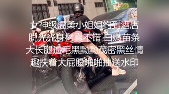  女神级温柔小姐姐约到酒店 脱光光身材真不错 白嫩苗条大长腿逼毛黑黝黝茂密黑丝情趣扶着大屁股啪啪抽送水印