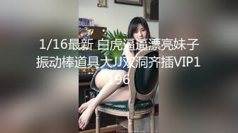 1/16最新 白虎逼逼漂亮妹子振动棒道具大JJ双洞齐插VIP1196