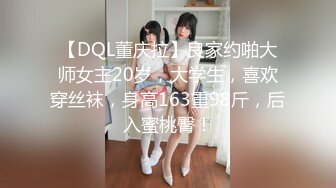 【DQL董庆拉】良家约啪大师女主20岁，大学生，喜欢穿丝袜，身高163重98斤，后入蜜桃臀！