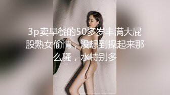 3p卖早餐的50多岁丰满大屁股熟女偷情，没想到操起来那么骚，水特别多