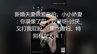 新婚夫妻做爱自拍。小小娇妻：你录像了吗，哎呀呀··讨厌_又打我屁股。_黑丝媳妇、特别有女人味！