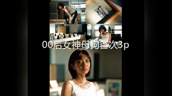 00后女神母狗首次3p