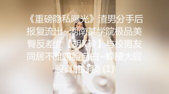 《重磅隐私曝光》渣男分手后报复流出~湖南某学院极品美臀反差女【胡X玲】与校男友同居不雅露脸自拍~蜂腰大屁股真的好顶 (1)