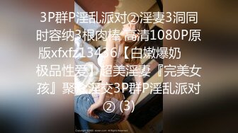 3P群P淫乱派对②淫妻3洞同时容纳3根肉棒 高清1080P原版xfxfz13436【白嫩爆奶❤️极品性爱】超美淫妻『完美女孩』聚众淫交3P群P淫乱派对② (3)