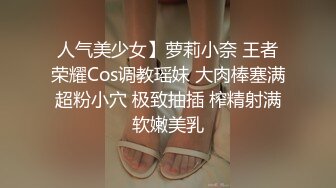 人气美少女】萝莉小奈 王者荣耀Cos调教瑶妹 大肉棒塞满超粉小穴 极致抽插 榨精射满软嫩美乳