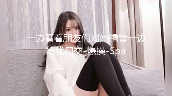 一边看着朋友们对她撸管一边给我口交-爆操-Spa