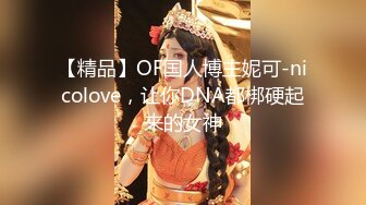 【精品】OF国人博主妮可-nicolove，让你DNA都梆硬起来的女神