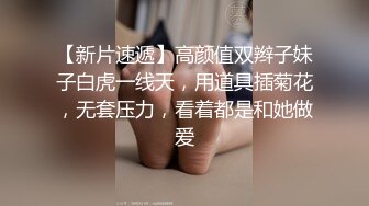 【新片速遞】高颜值双辫子妹子白虎一线天，用道具插菊花，无套压力，看着都是和她做爱