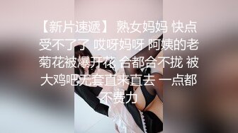 【新片速遞】 熟女妈妈 快点 受不了了 哎呀妈呀 阿姨的老菊花被爆开花 合都合不拢 被大鸡吧无套直来直去 一点都不费力